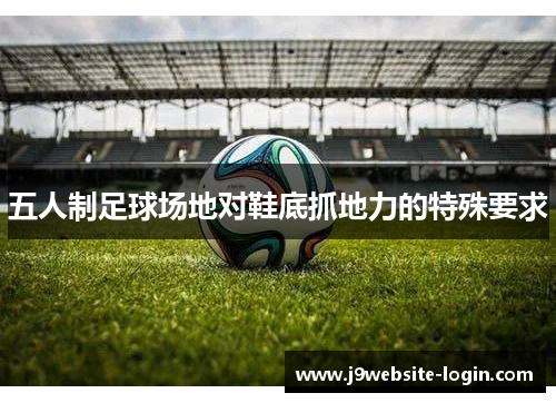 五人制足球场地对鞋底抓地力的特殊要求